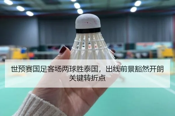 世预赛国足客场两球胜泰国，出线前景豁然开朗关键转折点